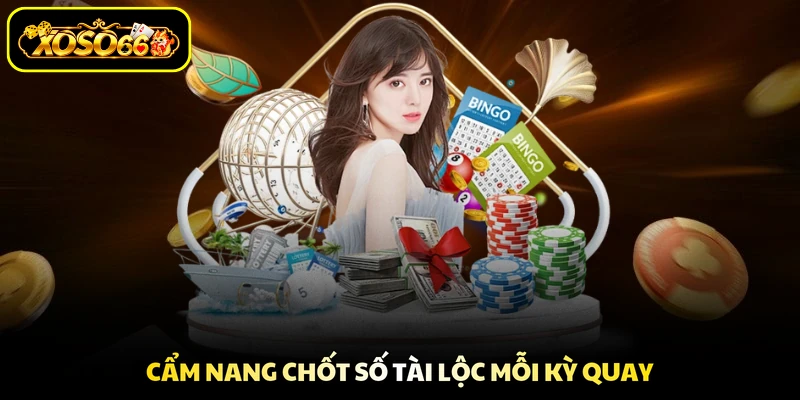 Cẩm nang chốt số tài lộc mỗi kỳ quay