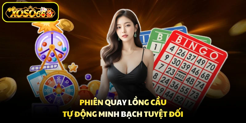Phiên quay lồng cầu tự động minh bạch tuyệt đối
