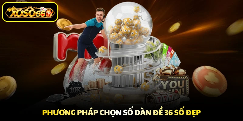 Phương pháp chọn số dàn đề 36 số đẹp