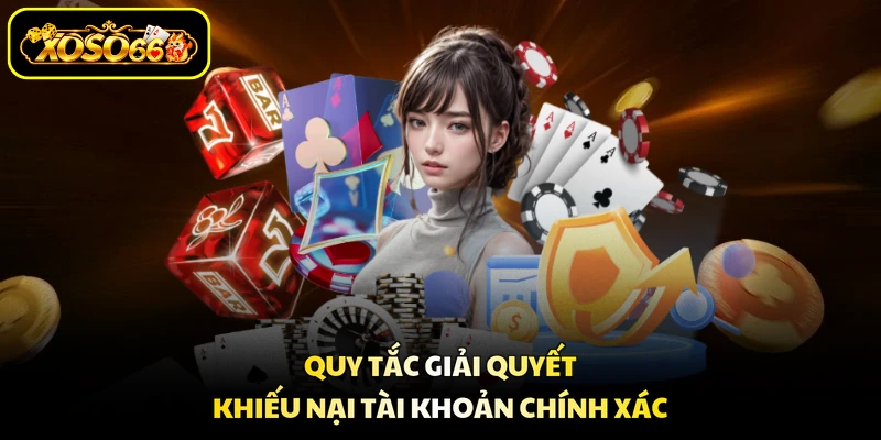Quy tắc giải quyết khiếu nại tài khoản chính xác