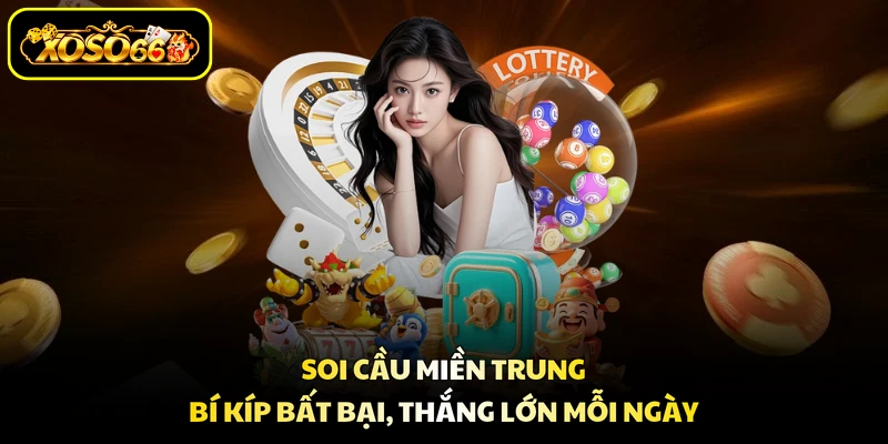 Soi Cầu Miền Trung - Bí Kíp Bất Bại, Thắng Lớn Mỗi Ngày