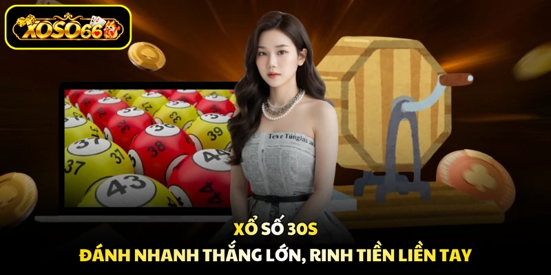 Xổ Số 30s - Đánh Nhanh Thắng Lớn, Rinh Tiền Liền Tay